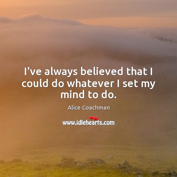 I’ve always believed that I could do whatever I set my mind to do. Image