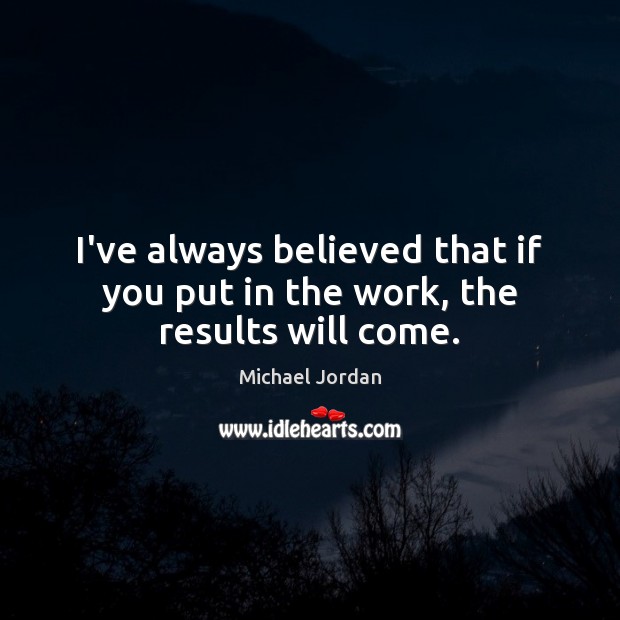 I’ve always believed that if you put in the work, the results will come. Image