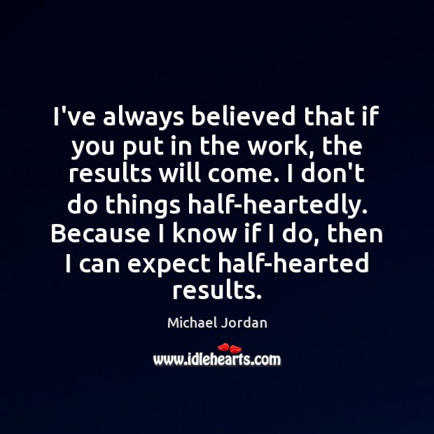 I’ve always believed that if you put in the work, the results Michael Jordan Picture Quote