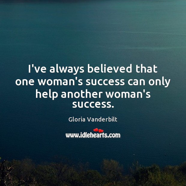 I’ve always believed that one woman’s success can only help another woman’s success. Gloria Vanderbilt Picture Quote
