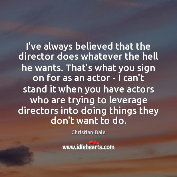 I’ve always believed that the director does whatever the hell he wants. Christian Bale Picture Quote