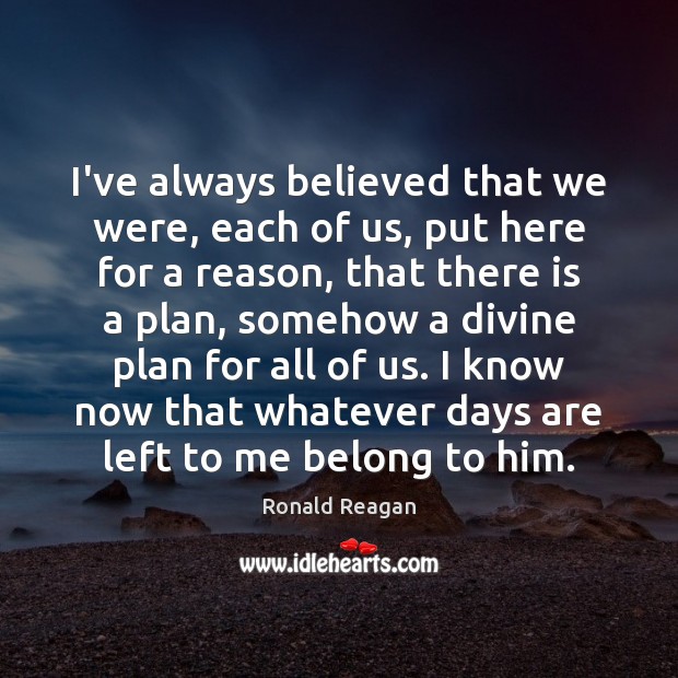 I’ve always believed that we were, each of us, put here for Ronald Reagan Picture Quote