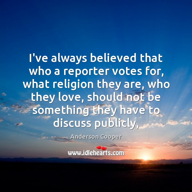 I’ve always believed that who a reporter votes for, what religion they Anderson Cooper Picture Quote