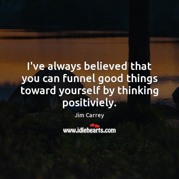 I’ve always believed that you can funnel good things toward yourself by Jim Carrey Picture Quote