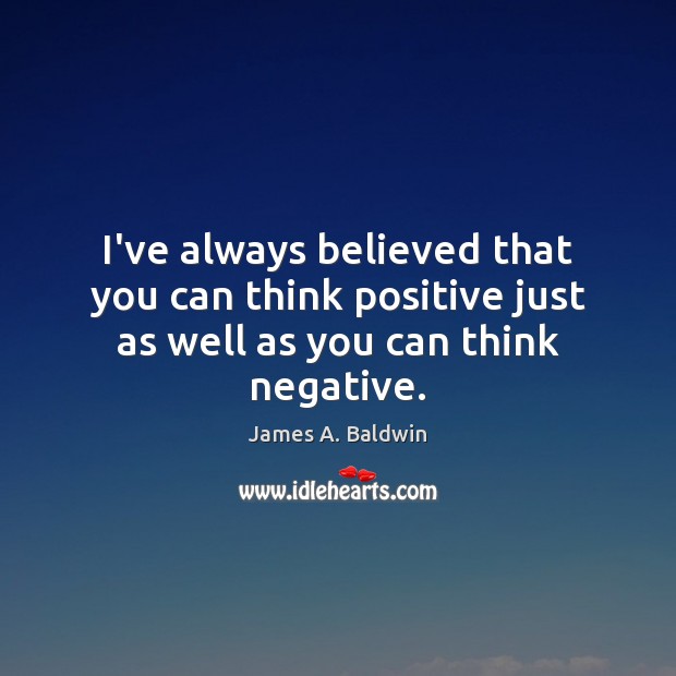 I’ve always believed that you can think positive just as well as you can think negative. James A. Baldwin Picture Quote