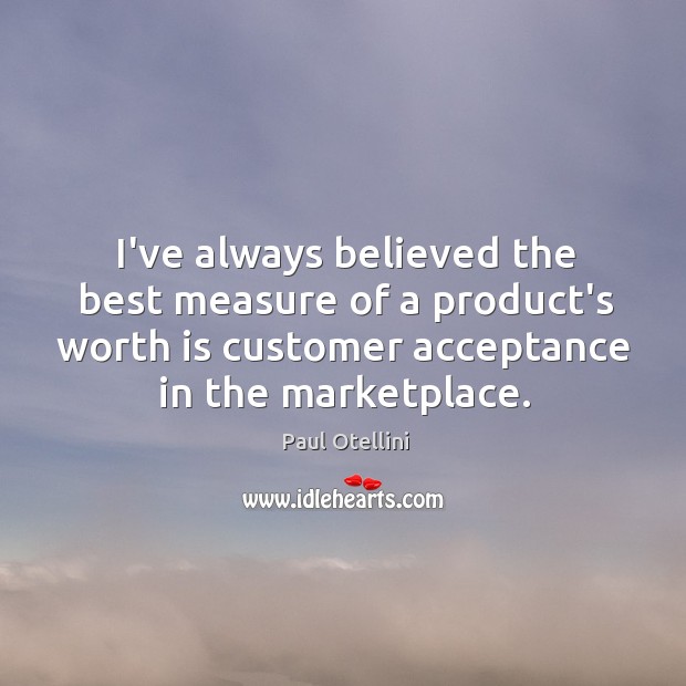 I’ve always believed the best measure of a product’s worth is customer Paul Otellini Picture Quote
