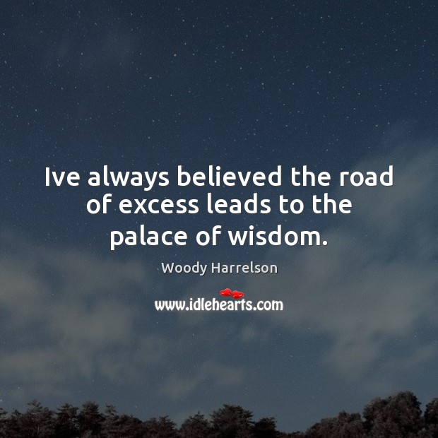 Ive always believed the road of excess leads to the palace of wisdom. Woody Harrelson Picture Quote
