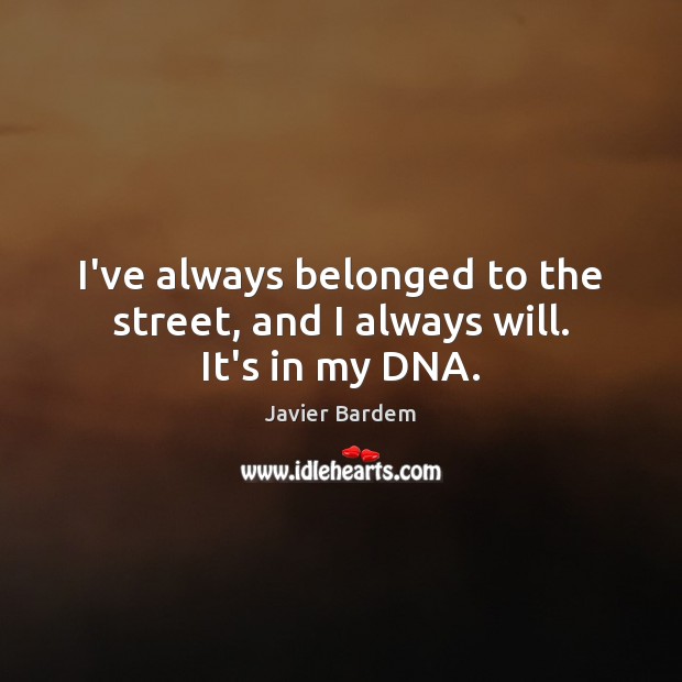 I’ve always belonged to the street, and I always will. It’s in my DNA. Image