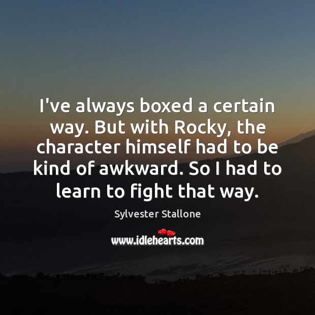 I’ve always boxed a certain way. But with Rocky, the character himself Sylvester Stallone Picture Quote