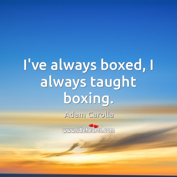 I’ve always boxed, I always taught boxing. Adam Carolla Picture Quote