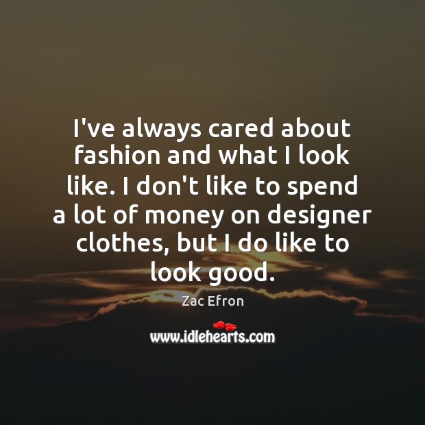 I’ve always cared about fashion and what I look like. I don’t Zac Efron Picture Quote