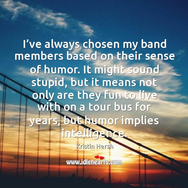 I’ve always chosen my band members based on their sense of humor. Kristin Hersh Picture Quote