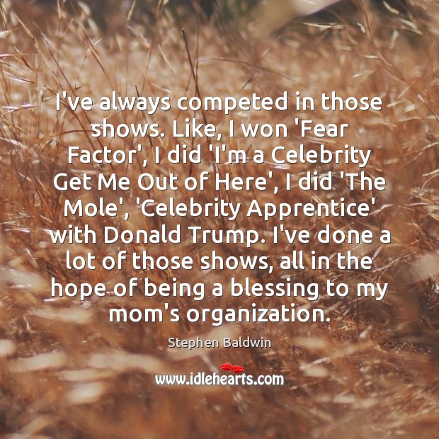 I’ve always competed in those shows. Like, I won ‘Fear Factor’, I Stephen Baldwin Picture Quote