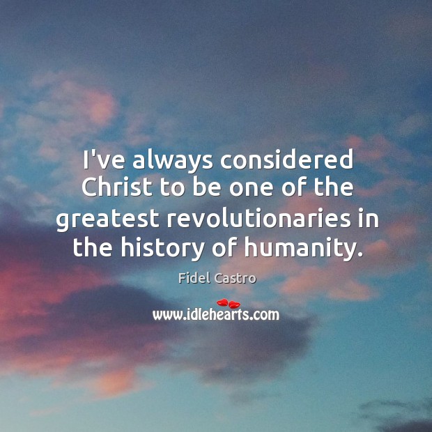 I’ve always considered Christ to be one of the greatest revolutionaries in Fidel Castro Picture Quote