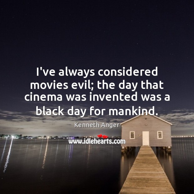 I’ve always considered movies evil; the day that cinema was invented was Kenneth Anger Picture Quote