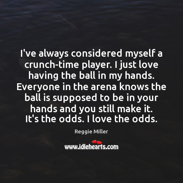 I’ve always considered myself a crunch-time player. I just love having the Reggie Miller Picture Quote