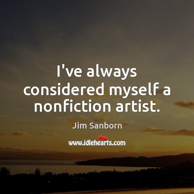 I’ve always considered myself a nonfiction artist. Jim Sanborn Picture Quote