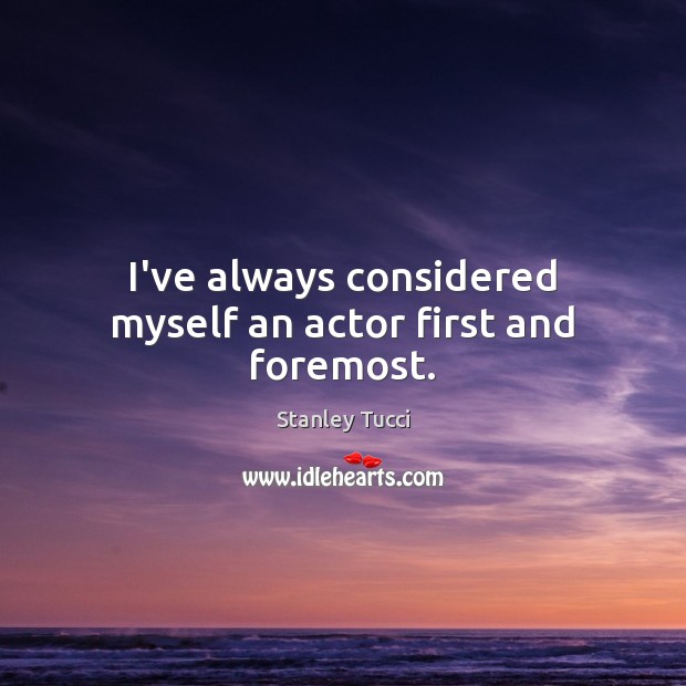 I’ve always considered myself an actor first and foremost. Stanley Tucci Picture Quote