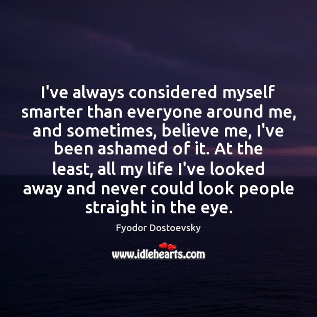 I’ve always considered myself smarter than everyone around me, and sometimes, believe Fyodor Dostoevsky Picture Quote