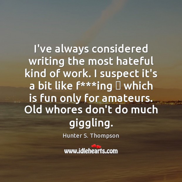I’ve always considered writing the most hateful kind of work. I suspect Hunter S. Thompson Picture Quote