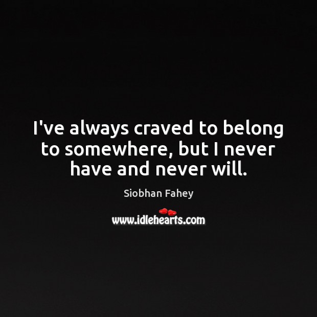 I’ve always craved to belong to somewhere, but I never have and never will. Siobhan Fahey Picture Quote