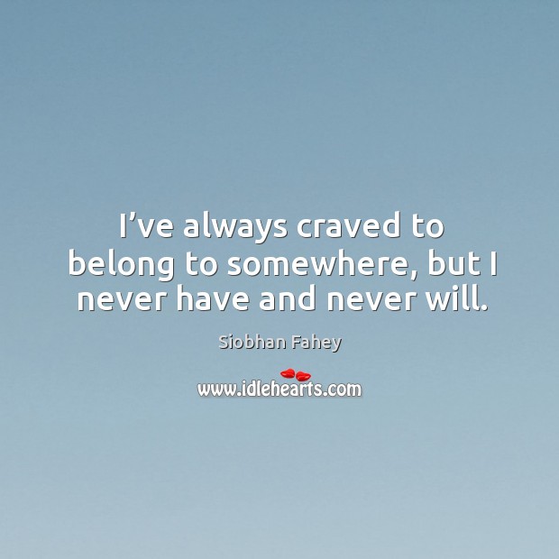 I’ve always craved to belong to somewhere, but I never have and never will. Image