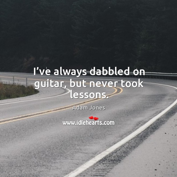 I’ve always dabbled on guitar, but never took lessons. Adam Jones Picture Quote