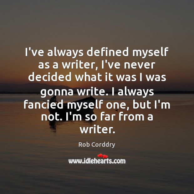 I’ve always defined myself as a writer, I’ve never decided what it Rob Corddry Picture Quote