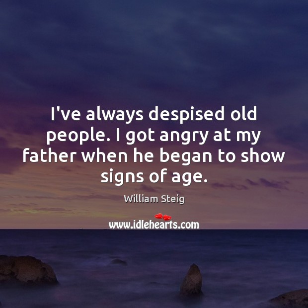 I’ve always despised old people. I got angry at my father when William Steig Picture Quote