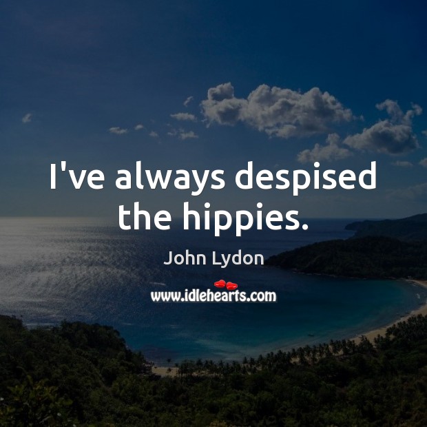 I’ve always despised the hippies. John Lydon Picture Quote