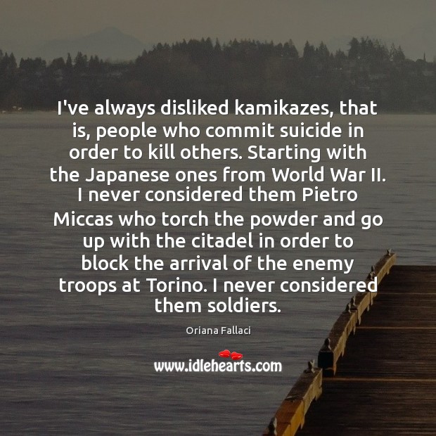 I’ve always disliked kamikazes, that is, people who commit suicide in order Oriana Fallaci Picture Quote