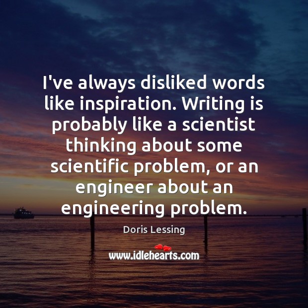 I’ve always disliked words like inspiration. Writing is probably like a scientist Doris Lessing Picture Quote