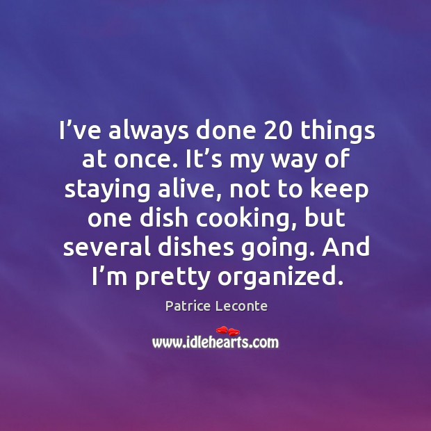 I’ve always done 20 things at once. It’s my way of staying alive, not to keep one dish cooking Patrice Leconte Picture Quote
