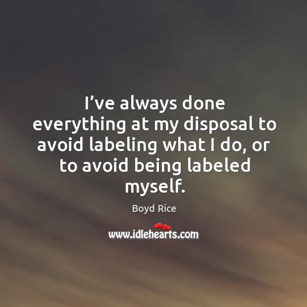 I’ve always done everything at my disposal to avoid labeling what I do, or to avoid being labeled myself. Boyd Rice Picture Quote
