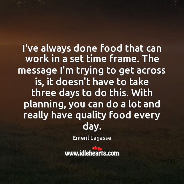 I’ve always done food that can work in a set time frame. Emeril Lagasse Picture Quote