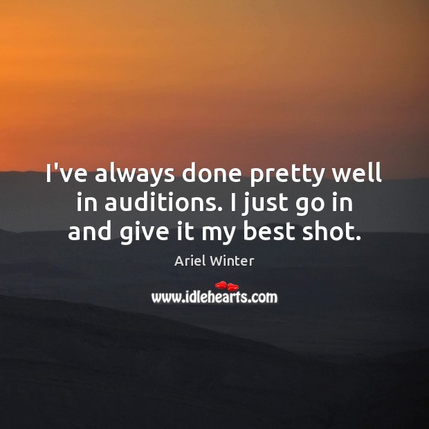 I’ve always done pretty well in auditions. I just go in and give it my best shot. Ariel Winter Picture Quote