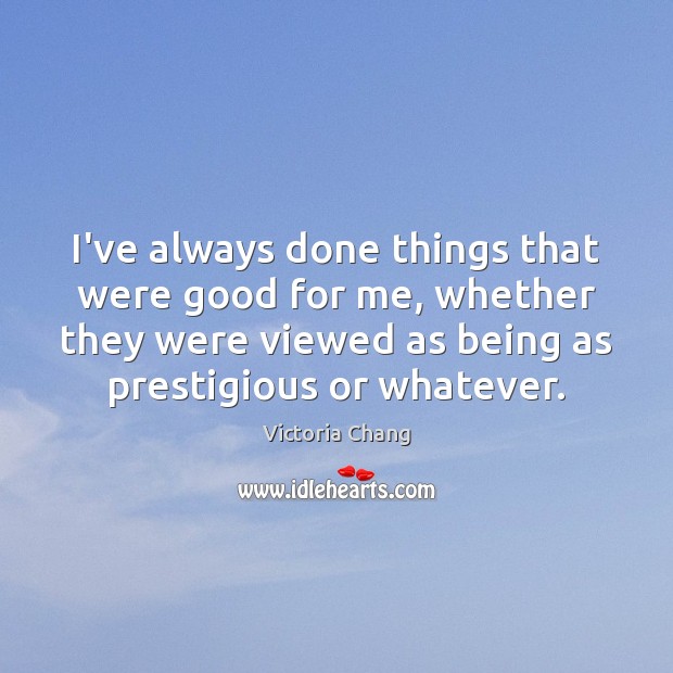 I’ve always done things that were good for me, whether they were Victoria Chang Picture Quote