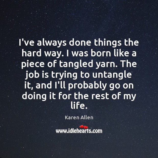I’ve always done things the hard way. I was born like a Karen Allen Picture Quote