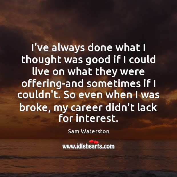 I’ve always done what I thought was good if I could live Sam Waterston Picture Quote