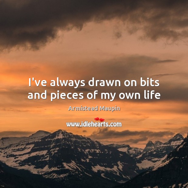 I’ve always drawn on bits and pieces of my own life Armistead Maupin Picture Quote