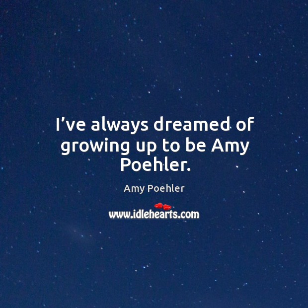 I’ve always dreamed of growing up to be amy poehler. Image
