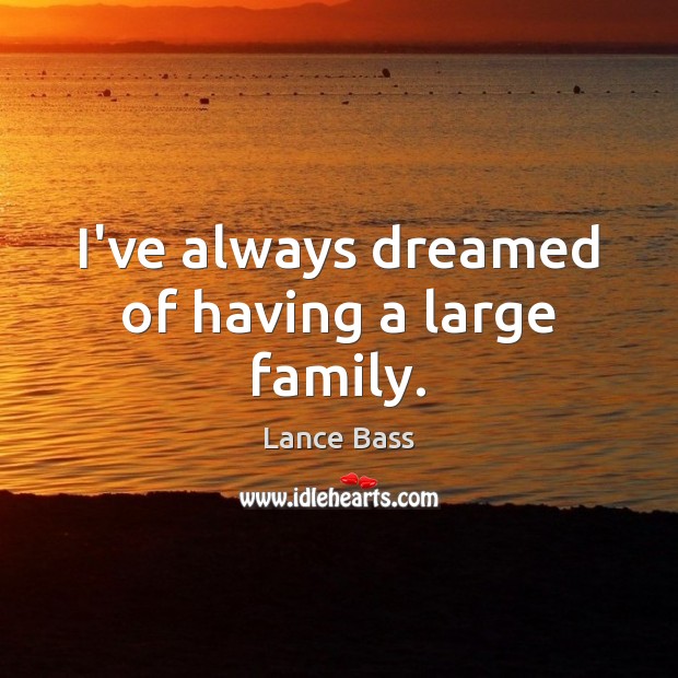 I’ve always dreamed of having a large family. Lance Bass Picture Quote