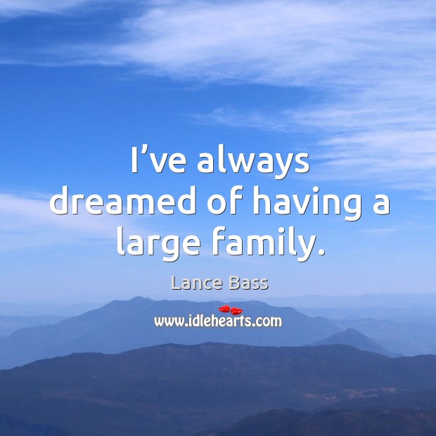 I’ve always dreamed of having a large family. Image