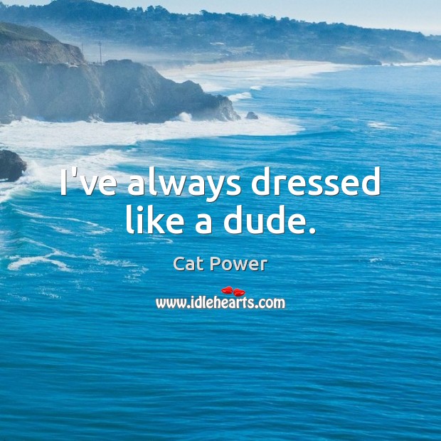I’ve always dressed like a dude. Cat Power Picture Quote
