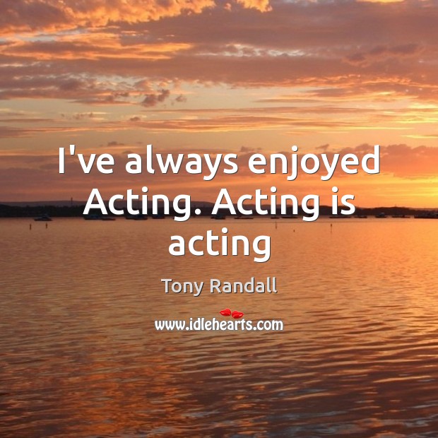 I’ve always enjoyed Acting. Acting is acting Image