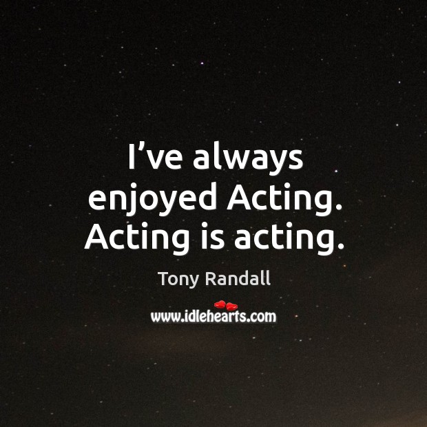 I’ve always enjoyed acting. Acting is acting. Acting Quotes Image