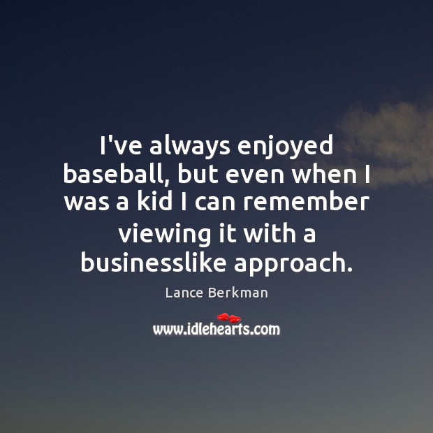 I’ve always enjoyed baseball, but even when I was a kid I Lance Berkman Picture Quote