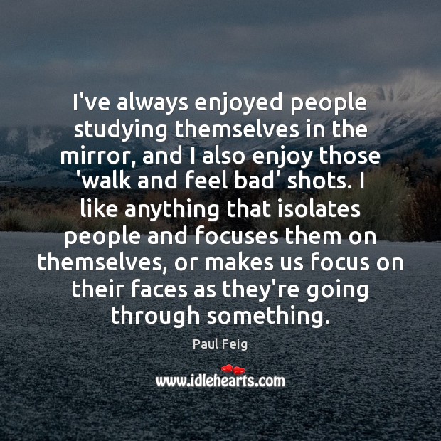 I’ve always enjoyed people studying themselves in the mirror, and I also Image