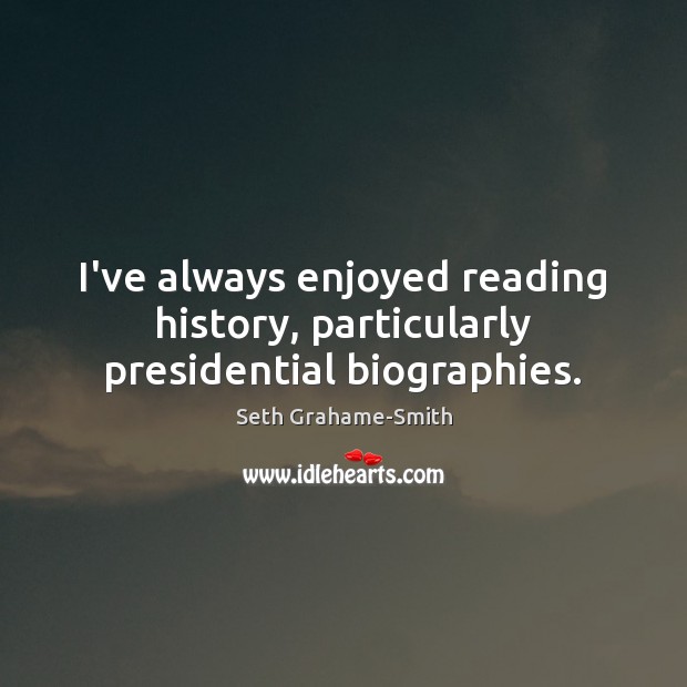 I’ve always enjoyed reading history, particularly presidential biographies. Seth Grahame-Smith Picture Quote