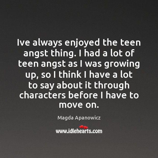 Ive always enjoyed the teen angst thing. I had a lot of Magda Apanowicz Picture Quote